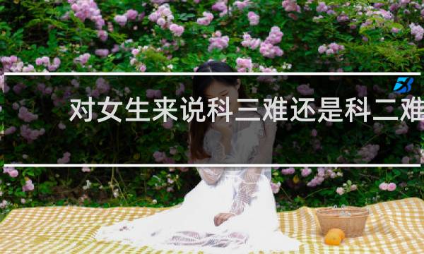 对女生来说科三难还是科二难