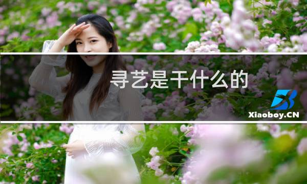 寻艺是干什么的（寻艺是干什么的）图片