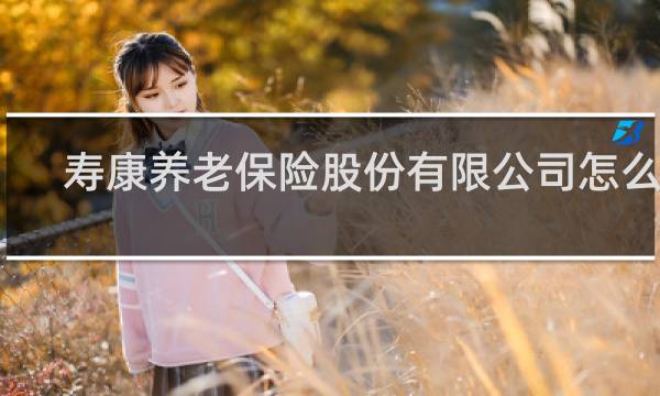 寿康养老保险股份有限公司怎么样图片