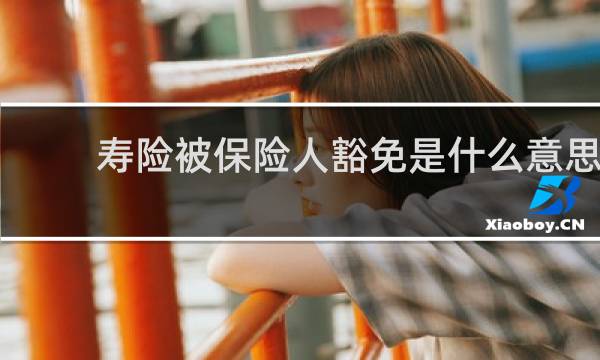 寿险被保险人豁免是什么意思