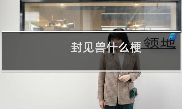 封见兽什么梗