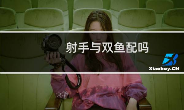 射手与双鱼配吗(射手双鱼为什么绝配)