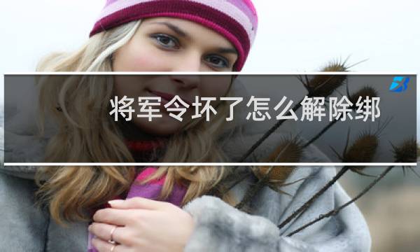 将军令坏了怎么解除绑定（将军令坏了怎么办）图片