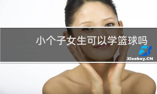 小个子女生可以学篮球吗