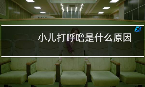 小儿打呼噜是什么原因引起的（儿童打呼噜原因是什么）