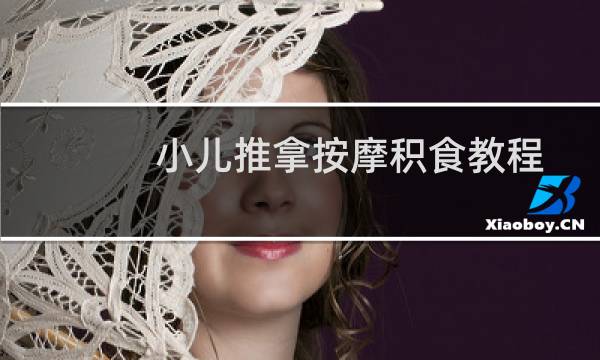 小儿推拿按摩积食教程(小儿推拿按摩积食手法)