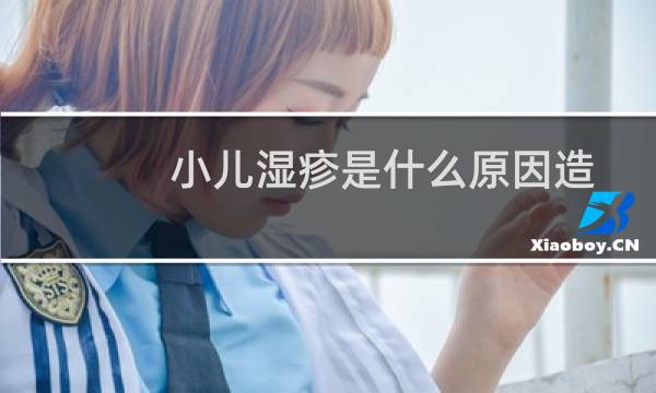 小儿湿疹是什么原因造成的（小儿湿疹）