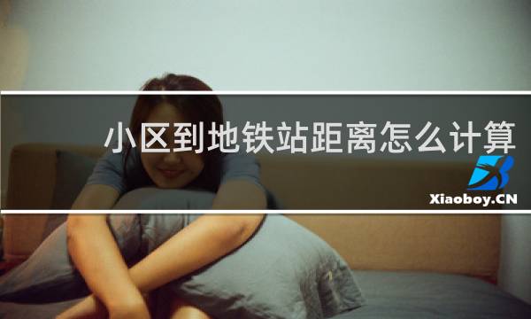 小区到地铁站距离怎么计算
