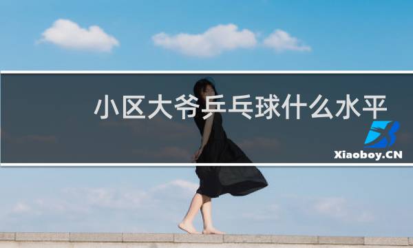 小区大爷乒乓球什么水平