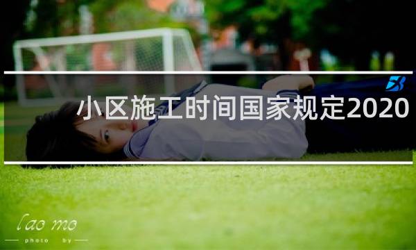 小区施工时间国家规定2020