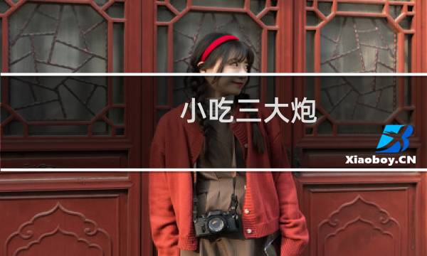 小吃三大炮(小吃三大炮是什么)