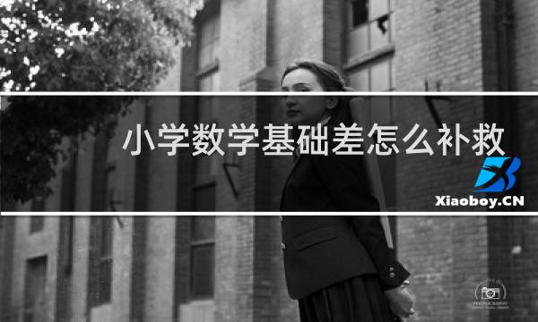 小学数学基础差怎么补救