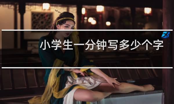小学生一分钟写多少个字