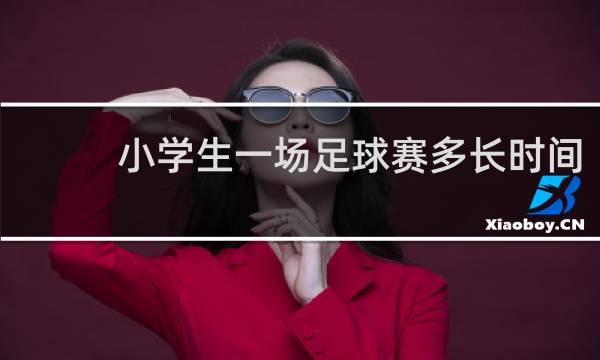 小学生一场足球赛多长时间