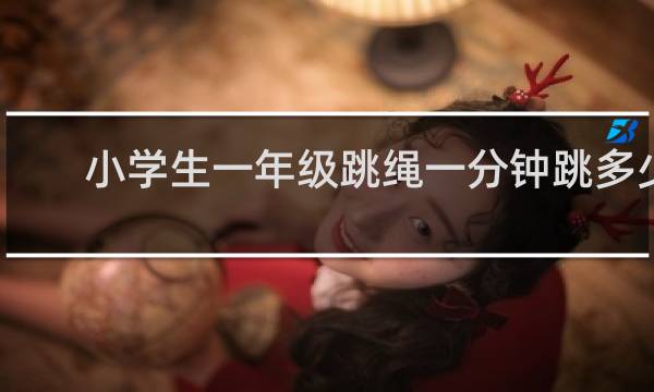 小学生一年级跳绳一分钟跳多少个