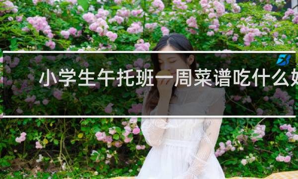 小学生午托班一周菜谱吃什么好