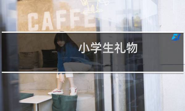 小学生礼物(小学生最喜欢哪些礼物)