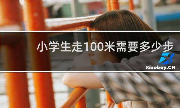 小学生走100米需要多少步