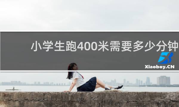 小学生跑400米需要多少分钟