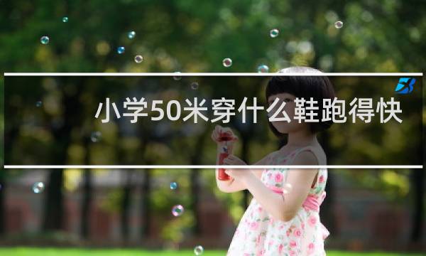 小学50米穿什么鞋跑得快