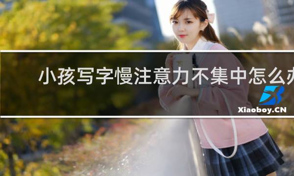 小孩写字慢注意力不集中怎么办