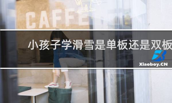 小孩子学滑雪是单板还是双板