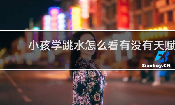 小孩学跳水怎么看有没有天赋