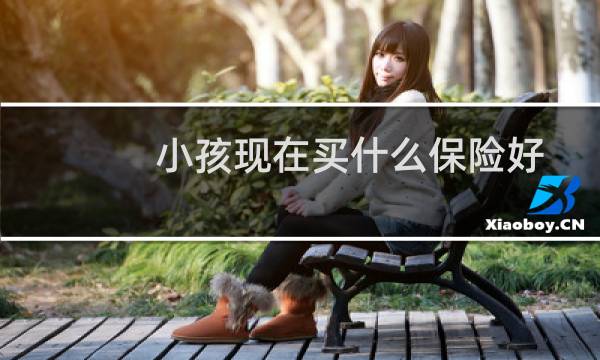 小孩现在买什么保险好