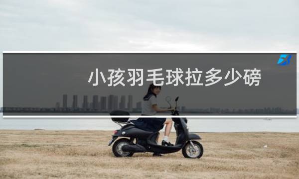 小孩羽毛球拉多少磅