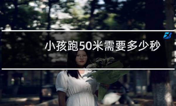 小孩跑50米需要多少秒
