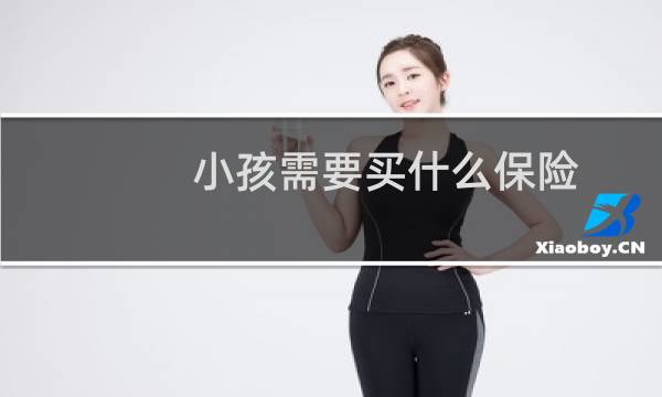 小孩需要买什么保险图片