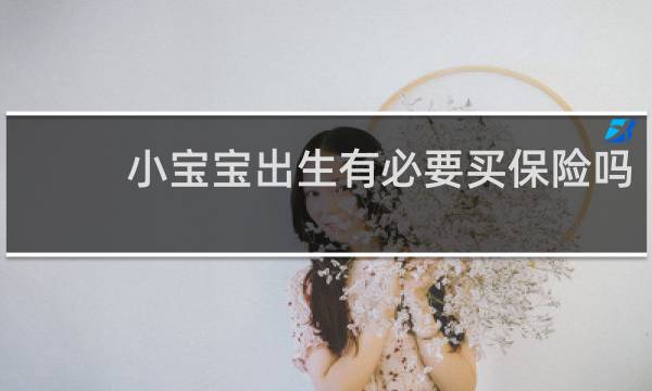 小宝宝出生有必要买保险吗