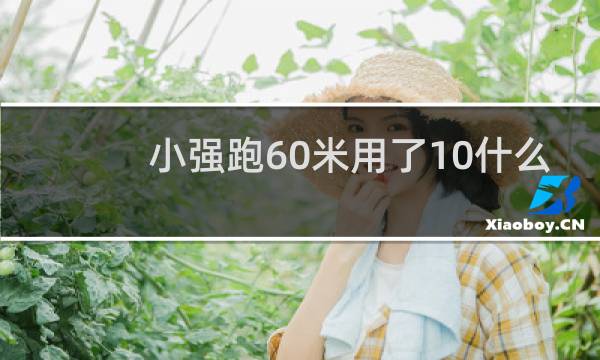 小强跑60米用了10什么