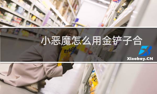 小恶魔怎么用金铲子合成图片（小恶魔怎么用金铲子合成）图片