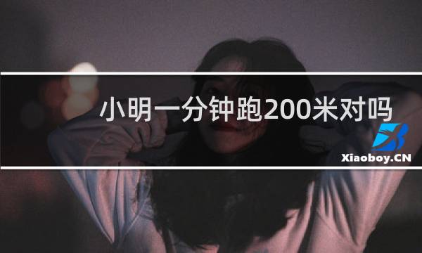 小明一分钟跑200米对吗