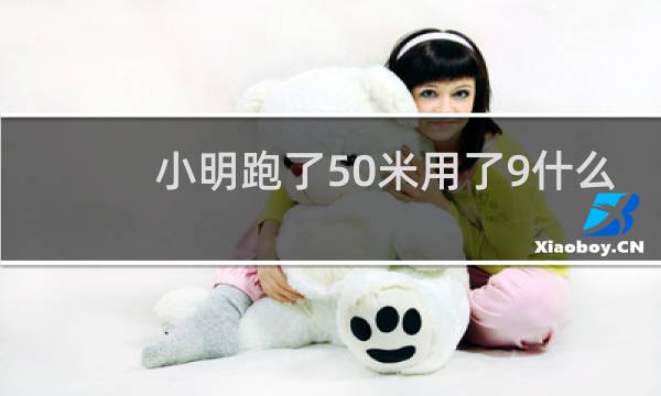 小明跑了50米用了9什么