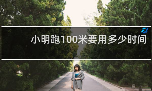 小明跑100米要用多少时间