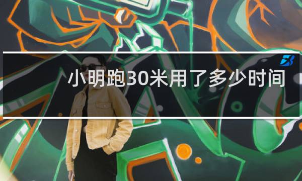 小明跑30米用了多少时间