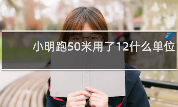 小明跑50米用了12什么单位