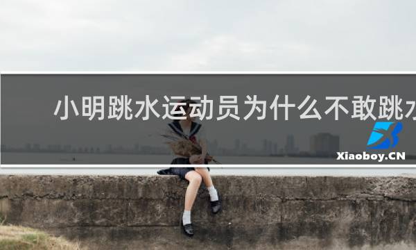 小明跳水运动员为什么不敢跳水