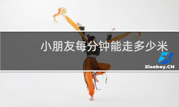 小朋友每分钟能走多少米