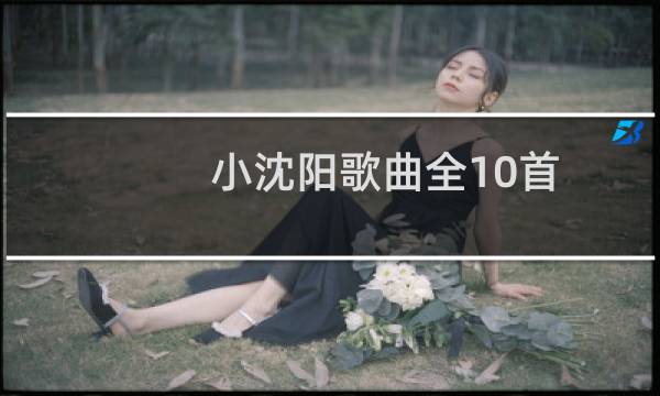 小沈阳歌曲全10首（小沈阳歌曲）图片