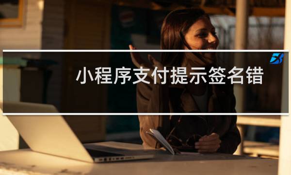 小程序支付提示签名错误-云建站/云站群/小程序