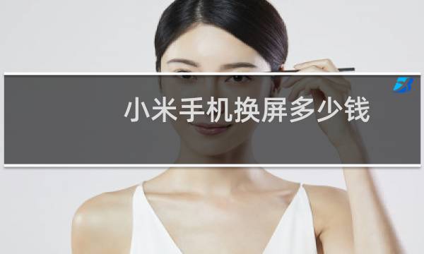 小米手机换屏多少钱，了解小米手机的相关知识