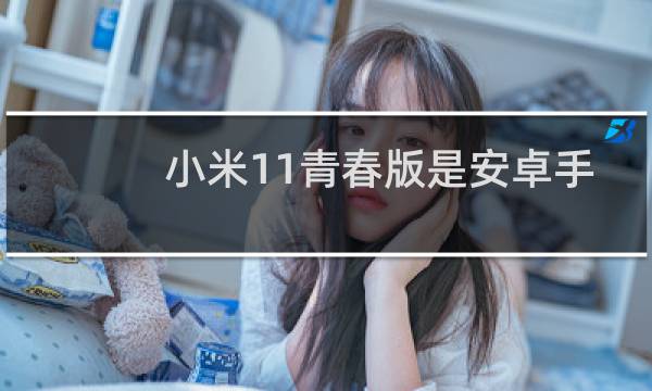 小米11青春版是安卓手机吗