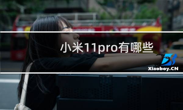 小米11pro有哪些比较特别的功能(小米11pro有哪些黑科技)