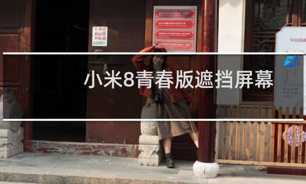 小米8青春版遮挡屏幕顶部怎样解除？