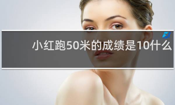 小红跑50米的成绩是10什么
