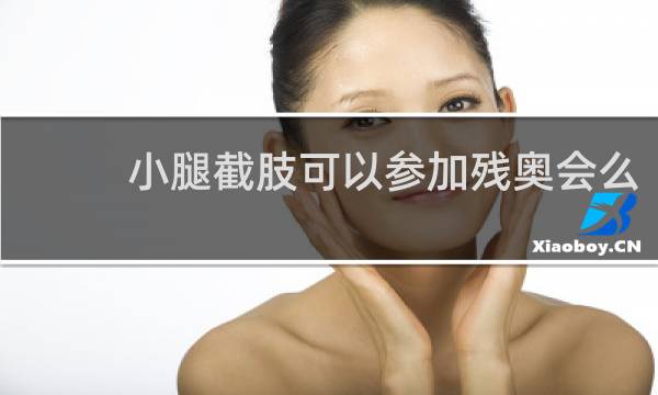 小腿截肢可以参加残奥会么