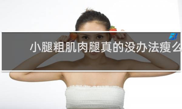 小腿粗肌肉腿真的没办法瘦么